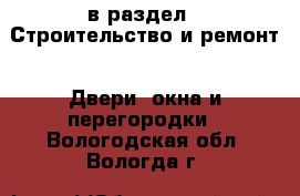  в раздел : Строительство и ремонт » Двери, окна и перегородки . Вологодская обл.,Вологда г.